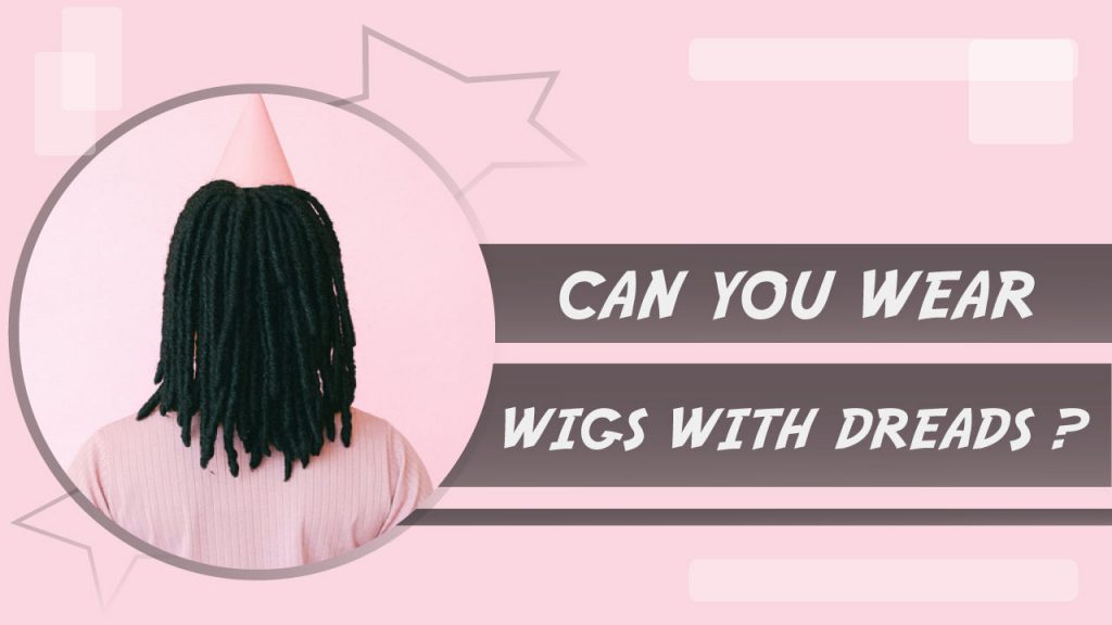 Can you wear wigs with Dreads?