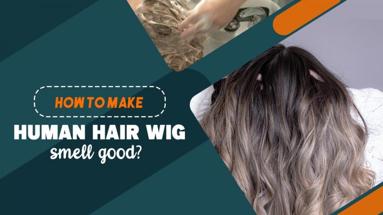 How To Make Human Hair Wig Smell Good? [7 Important Tips]
